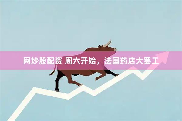 网炒股配资 周六开始，法国药店大罢工