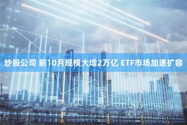 炒股公司 前10月规模大增2万亿 ETF市场加速扩容