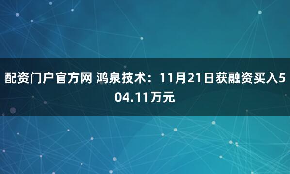 配资门户官方网 鸿泉技术：11月21日获融资买入504.11万元