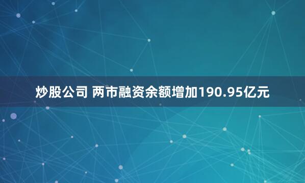 炒股公司 两市融资余额增加190.95亿元