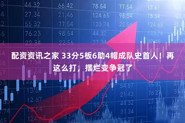 配资资讯之家 33分5板6助4帽成队史首人!再这么打,摆烂变争冠了