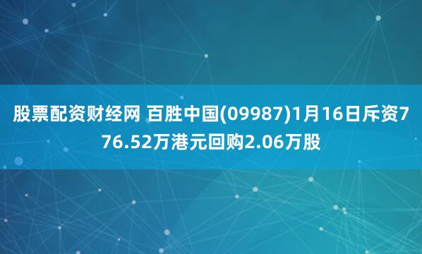 股票配资财经网 百胜中国(09987)1月16日斥资776.52万港元回购2.06万股