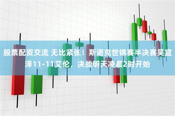 股票配资交流 无比紧张！斯诺克世锦赛半决赛吴宜泽11-11艾伦，决战明天凌晨2时开始