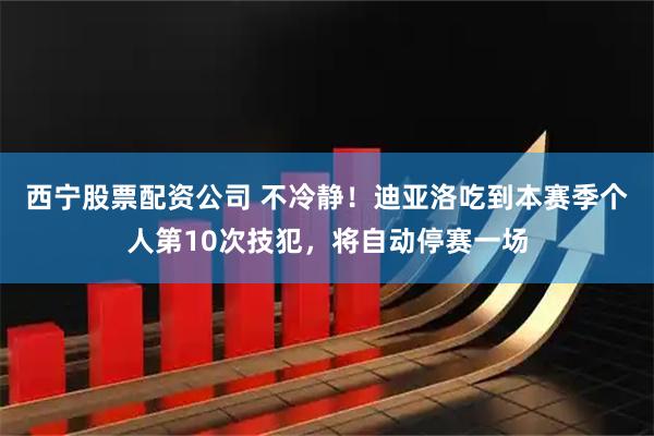 西宁股票配资公司 不冷静！迪亚洛吃到本赛季个人第10次技犯，将自动停赛一场