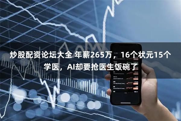 炒股配资论坛大全 年薪265万，16个状元15个学医，AI却要抢医生饭碗了