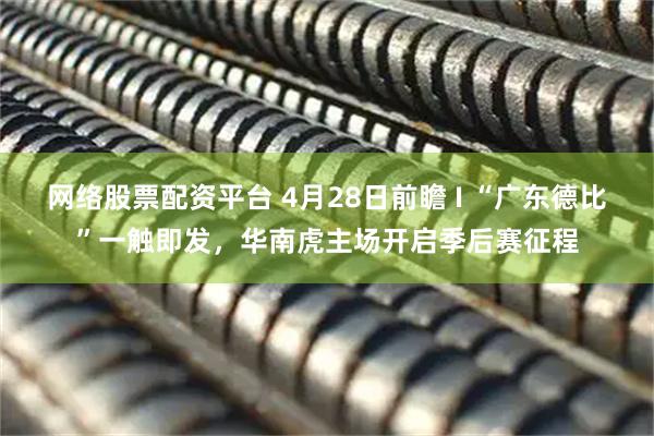 网络股票配资平台 4月28日前瞻 I “广东德比”一触即发，华南虎主场开启季后赛征程