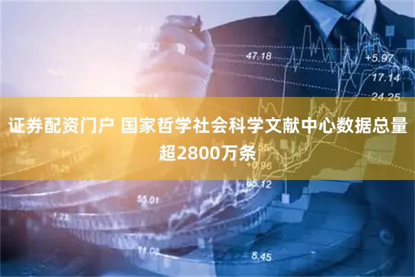 证券配资门户 国家哲学社会科学文献中心数据总量超2800万条