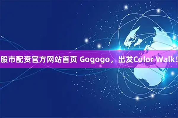 股市配资官方网站首页 Gogogo，出发Color Walk！