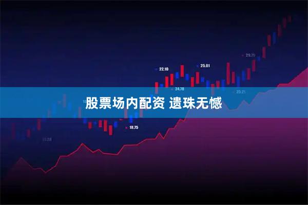 股票场内配资 遗珠无憾